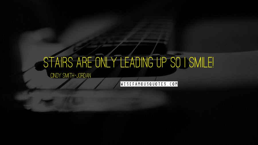 Cindy Smith-Jordan Quotes: Stairs are only leading up So I smile!