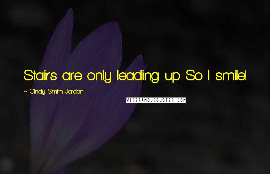 Cindy Smith-Jordan Quotes: Stairs are only leading up So I smile!