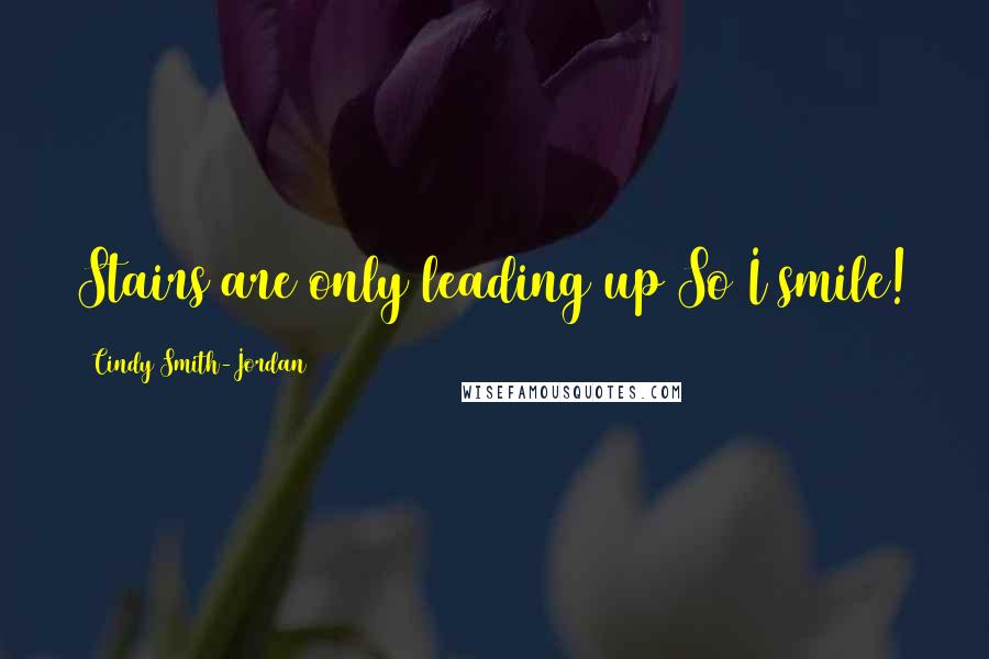 Cindy Smith-Jordan Quotes: Stairs are only leading up So I smile!