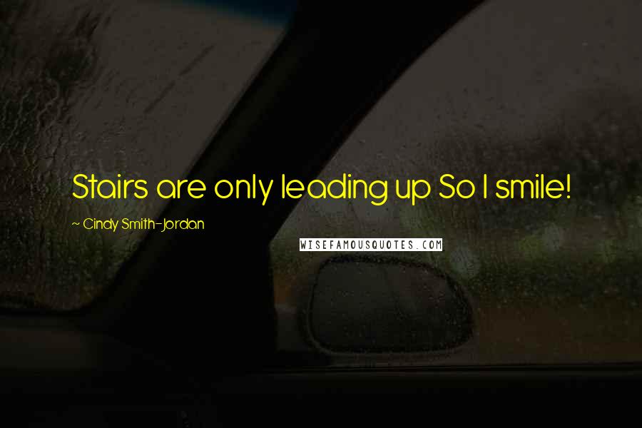Cindy Smith-Jordan Quotes: Stairs are only leading up So I smile!
