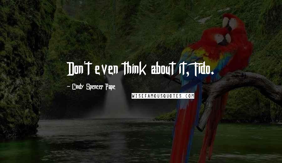 Cindy Spencer Pape Quotes: Don't even think about it, Fido.