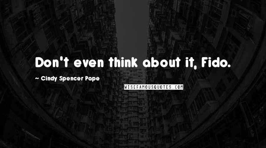Cindy Spencer Pape Quotes: Don't even think about it, Fido.