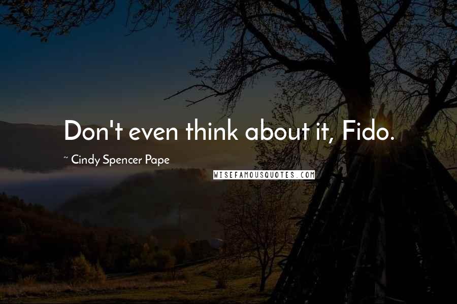 Cindy Spencer Pape Quotes: Don't even think about it, Fido.