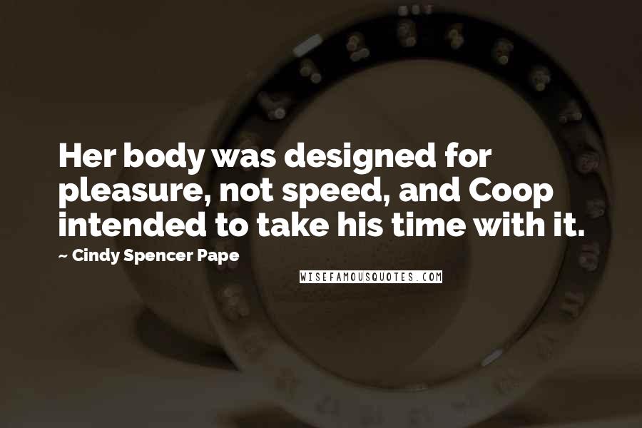 Cindy Spencer Pape Quotes: Her body was designed for pleasure, not speed, and Coop intended to take his time with it.