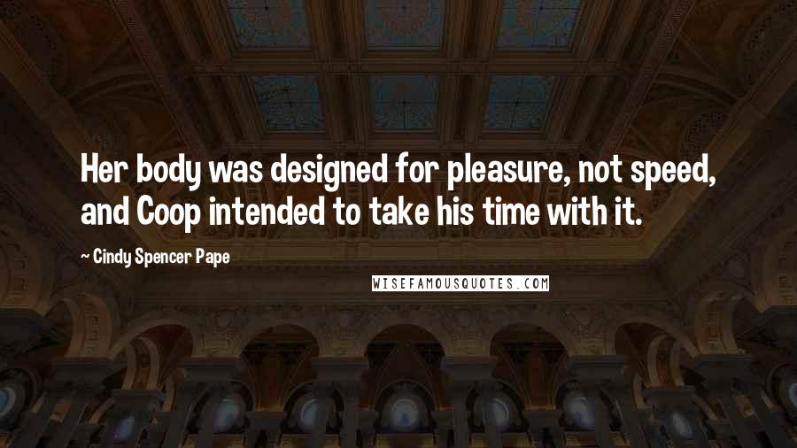 Cindy Spencer Pape Quotes: Her body was designed for pleasure, not speed, and Coop intended to take his time with it.