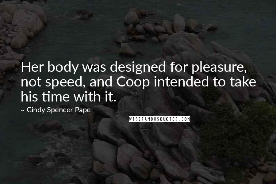 Cindy Spencer Pape Quotes: Her body was designed for pleasure, not speed, and Coop intended to take his time with it.