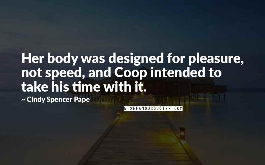 Cindy Spencer Pape Quotes: Her body was designed for pleasure, not speed, and Coop intended to take his time with it.