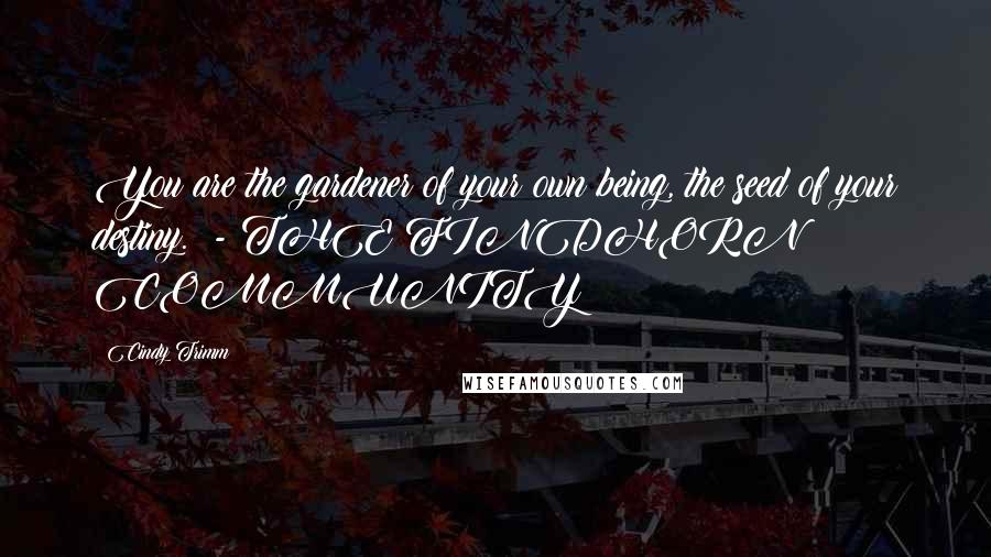 Cindy Trimm Quotes: You are the gardener of your own being, the seed of your destiny. - THE FINDHORN COMMUNITY