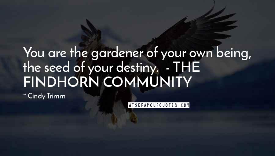 Cindy Trimm Quotes: You are the gardener of your own being, the seed of your destiny.  - THE FINDHORN COMMUNITY