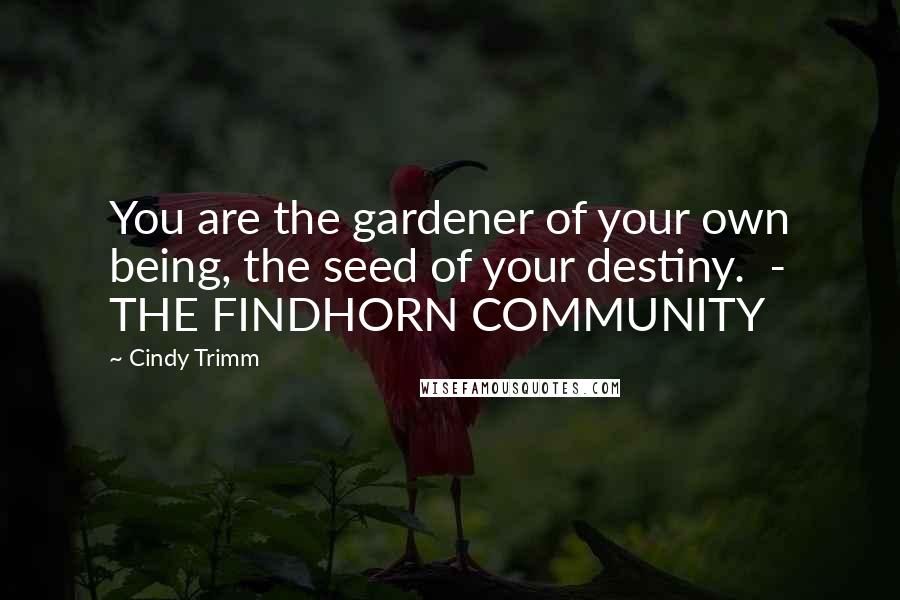 Cindy Trimm Quotes: You are the gardener of your own being, the seed of your destiny. - THE FINDHORN COMMUNITY