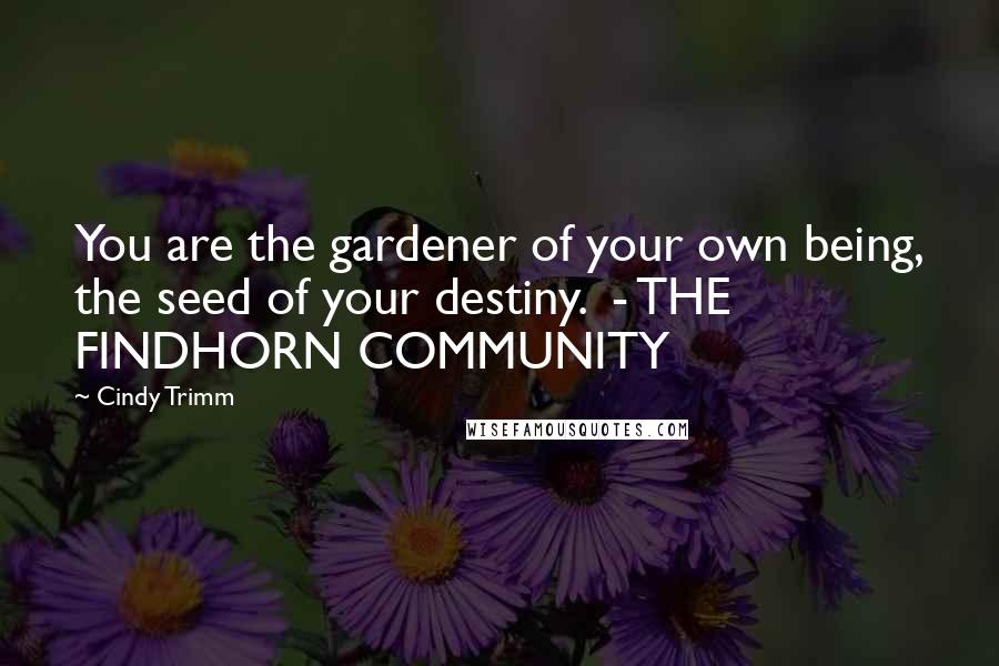 Cindy Trimm Quotes: You are the gardener of your own being, the seed of your destiny. - THE FINDHORN COMMUNITY