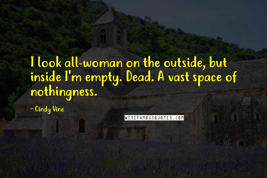 Cindy Vine Quotes: I look all-woman on the outside, but inside I'm empty. Dead. A vast space of nothingness.