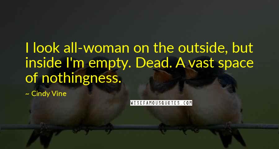 Cindy Vine Quotes: I look all-woman on the outside, but inside I'm empty. Dead. A vast space of nothingness.