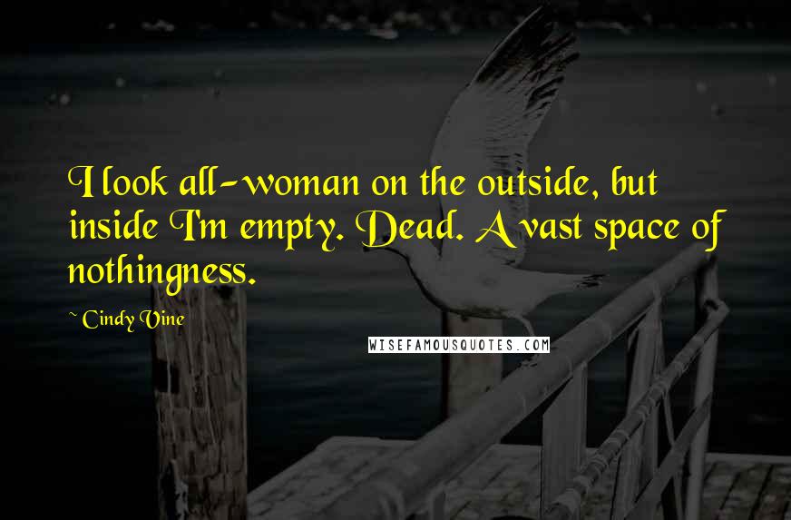 Cindy Vine Quotes: I look all-woman on the outside, but inside I'm empty. Dead. A vast space of nothingness.