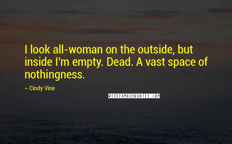 Cindy Vine Quotes: I look all-woman on the outside, but inside I'm empty. Dead. A vast space of nothingness.