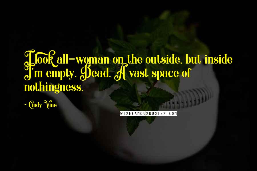 Cindy Vine Quotes: I look all-woman on the outside, but inside I'm empty. Dead. A vast space of nothingness.