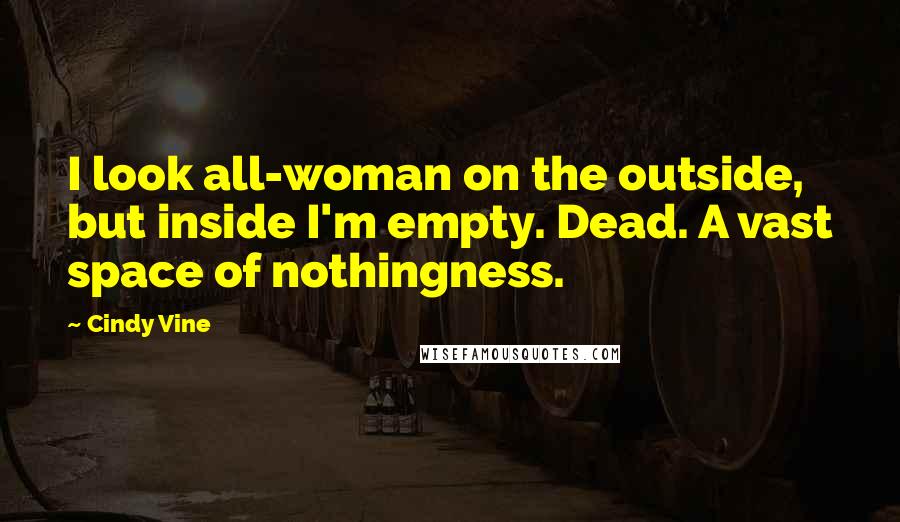 Cindy Vine Quotes: I look all-woman on the outside, but inside I'm empty. Dead. A vast space of nothingness.