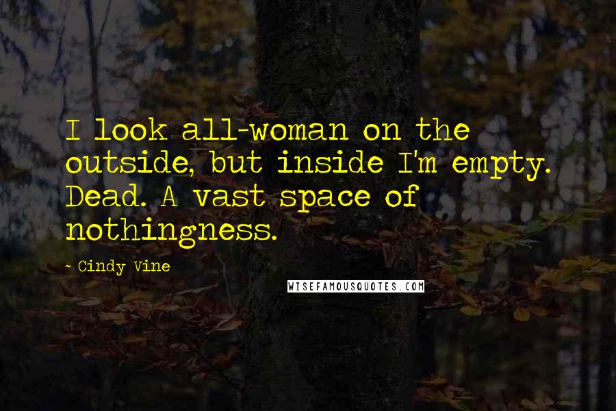 Cindy Vine Quotes: I look all-woman on the outside, but inside I'm empty. Dead. A vast space of nothingness.