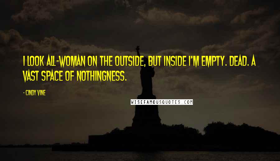 Cindy Vine Quotes: I look all-woman on the outside, but inside I'm empty. Dead. A vast space of nothingness.