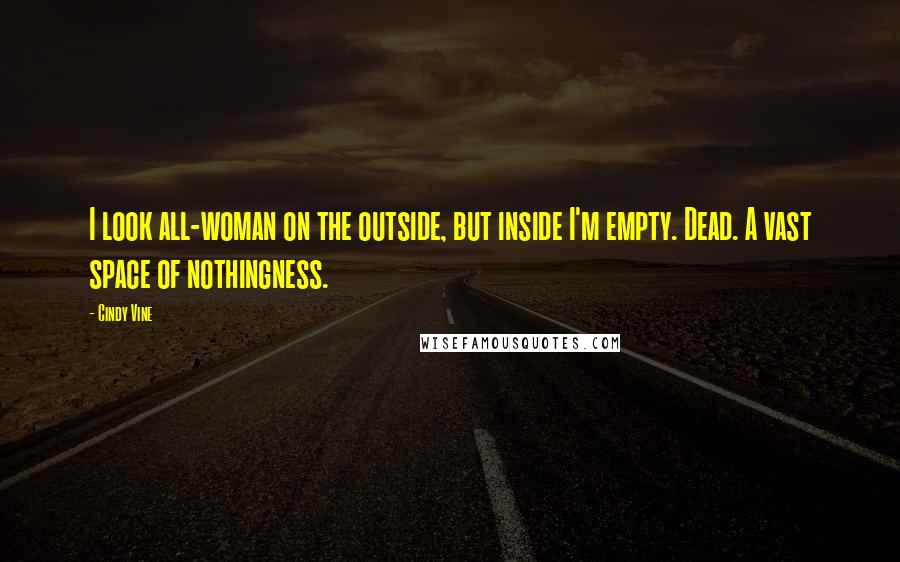 Cindy Vine Quotes: I look all-woman on the outside, but inside I'm empty. Dead. A vast space of nothingness.