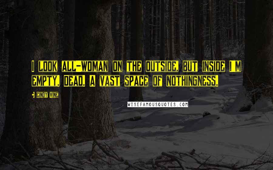 Cindy Vine Quotes: I look all-woman on the outside, but inside I'm empty. Dead. A vast space of nothingness.