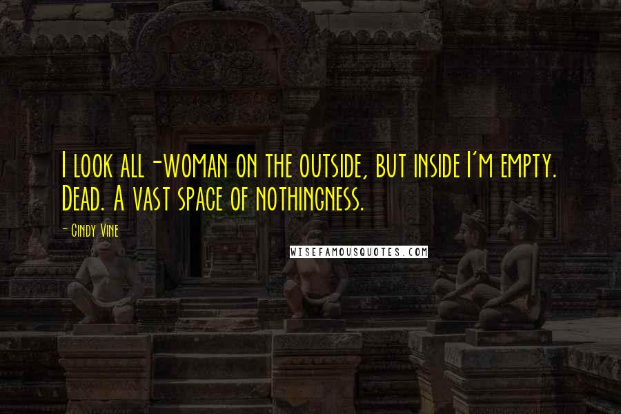 Cindy Vine Quotes: I look all-woman on the outside, but inside I'm empty. Dead. A vast space of nothingness.