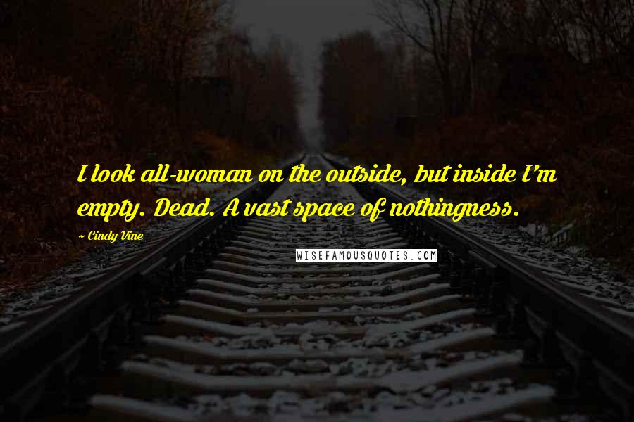 Cindy Vine Quotes: I look all-woman on the outside, but inside I'm empty. Dead. A vast space of nothingness.