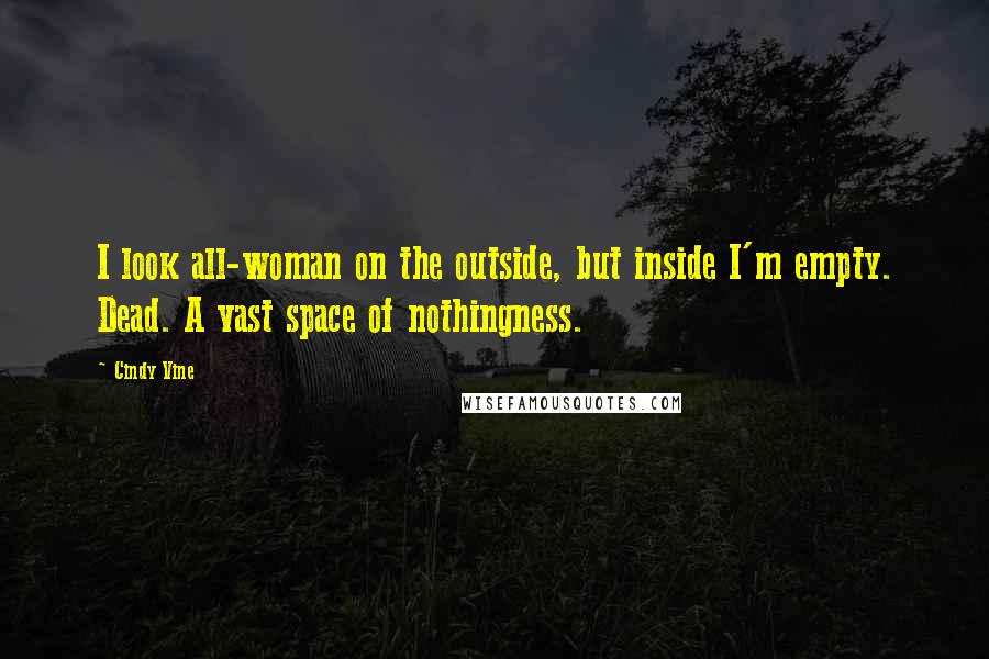 Cindy Vine Quotes: I look all-woman on the outside, but inside I'm empty. Dead. A vast space of nothingness.