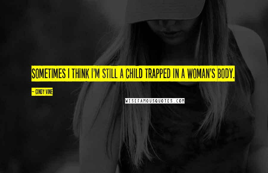 Cindy Vine Quotes: Sometimes I think I'm still a child trapped in a woman's body.