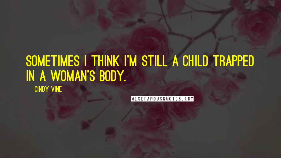 Cindy Vine Quotes: Sometimes I think I'm still a child trapped in a woman's body.