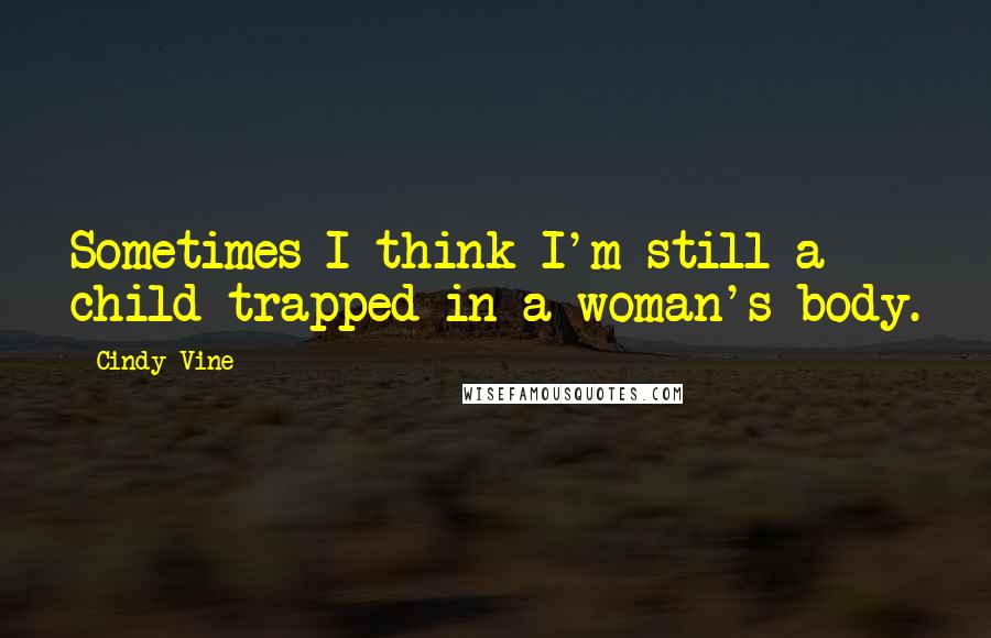 Cindy Vine Quotes: Sometimes I think I'm still a child trapped in a woman's body.