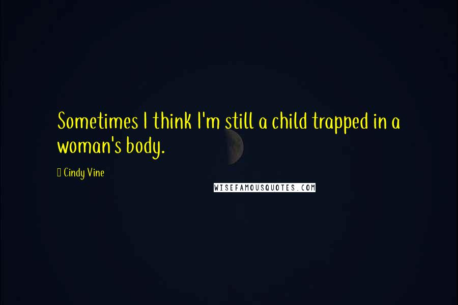 Cindy Vine Quotes: Sometimes I think I'm still a child trapped in a woman's body.