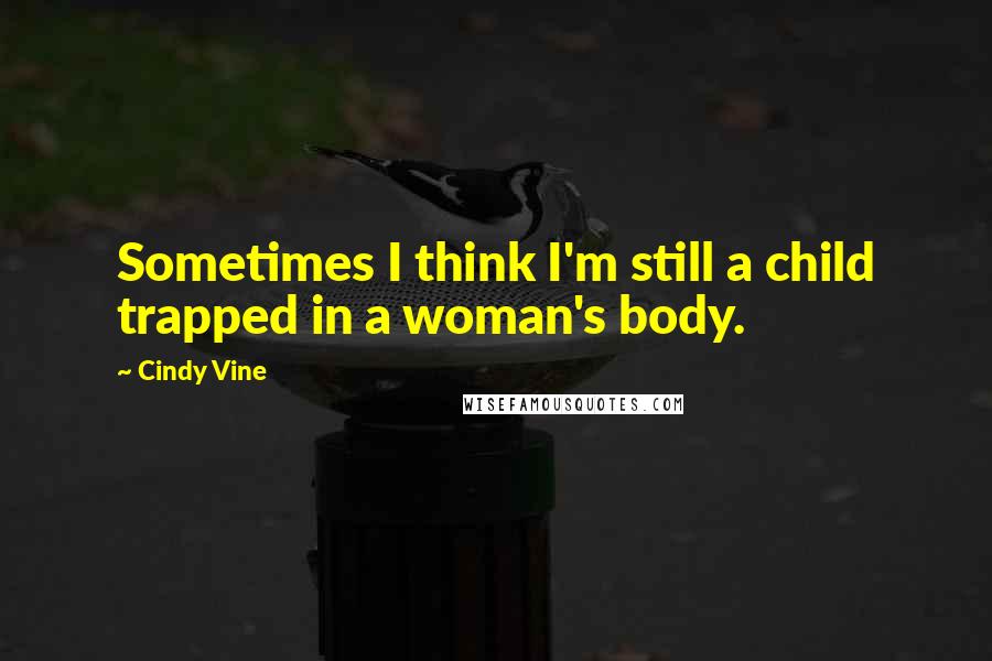 Cindy Vine Quotes: Sometimes I think I'm still a child trapped in a woman's body.