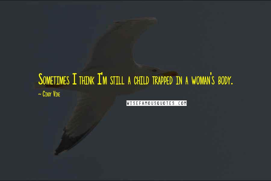 Cindy Vine Quotes: Sometimes I think I'm still a child trapped in a woman's body.