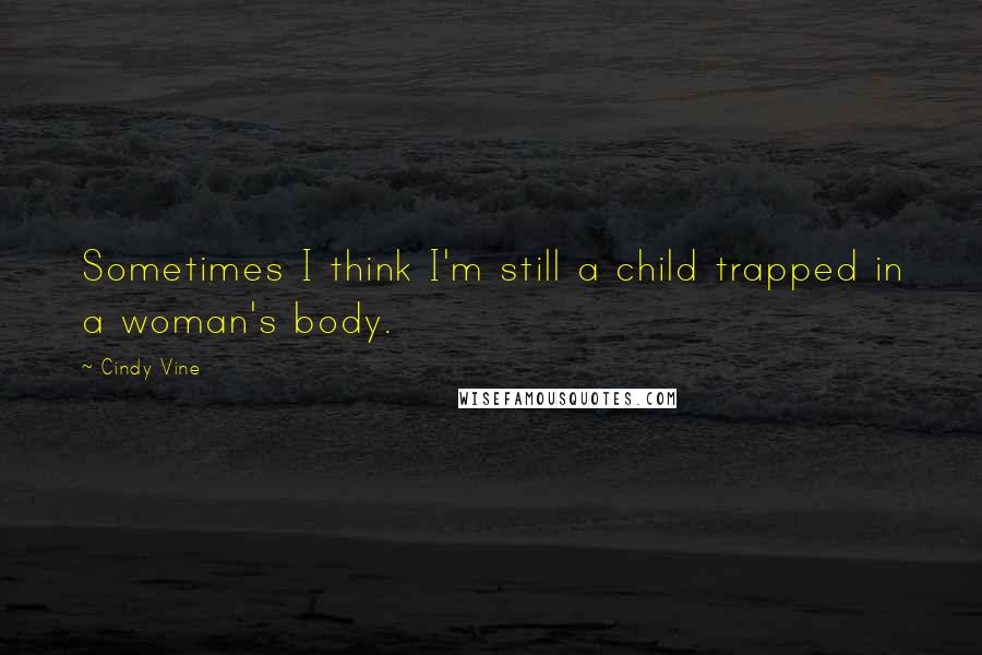 Cindy Vine Quotes: Sometimes I think I'm still a child trapped in a woman's body.