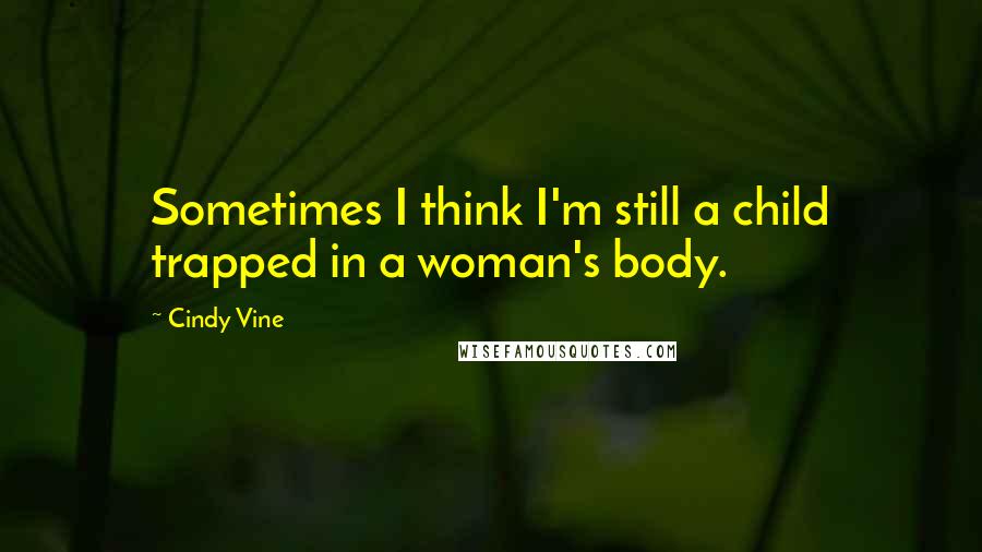 Cindy Vine Quotes: Sometimes I think I'm still a child trapped in a woman's body.