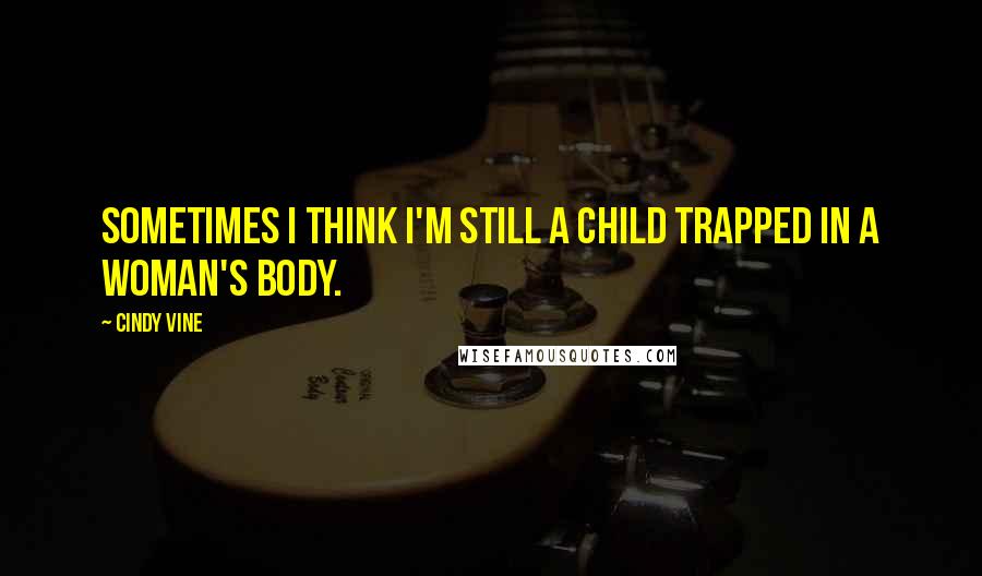 Cindy Vine Quotes: Sometimes I think I'm still a child trapped in a woman's body.