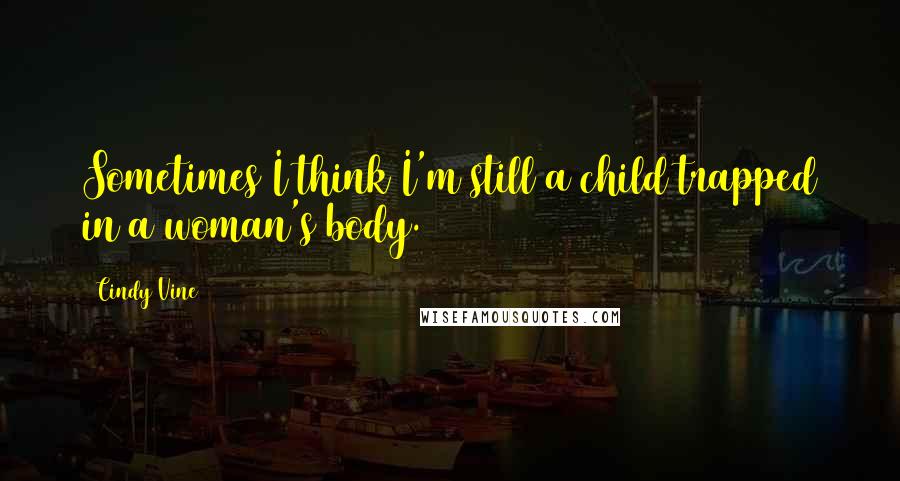 Cindy Vine Quotes: Sometimes I think I'm still a child trapped in a woman's body.