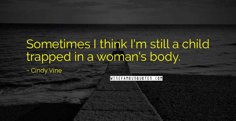 Cindy Vine Quotes: Sometimes I think I'm still a child trapped in a woman's body.