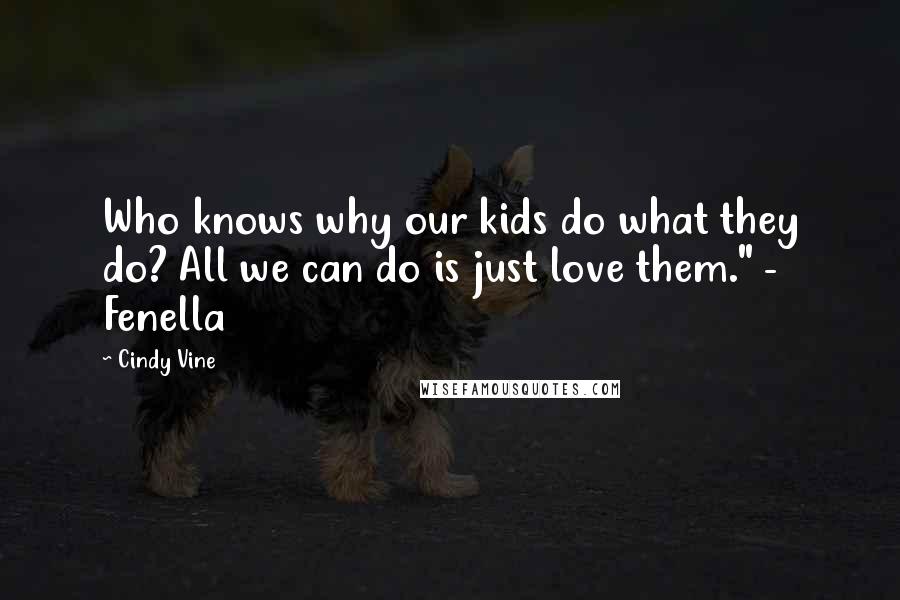 Cindy Vine Quotes: Who knows why our kids do what they do? All we can do is just love them." - Fenella