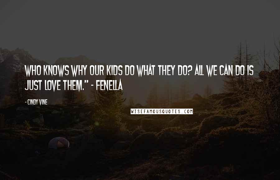 Cindy Vine Quotes: Who knows why our kids do what they do? All we can do is just love them." - Fenella