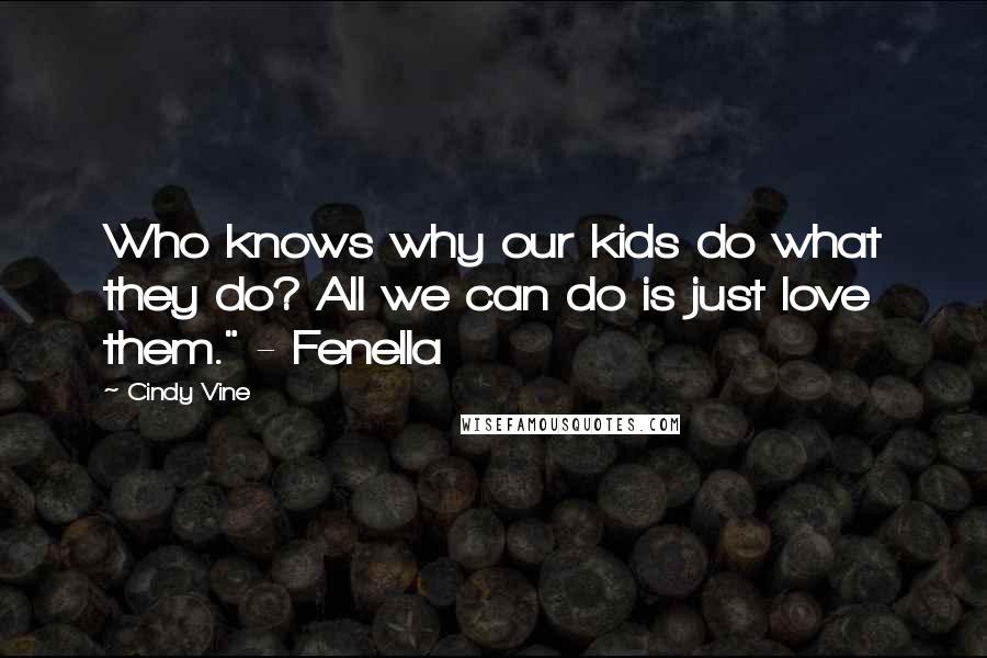 Cindy Vine Quotes: Who knows why our kids do what they do? All we can do is just love them." - Fenella