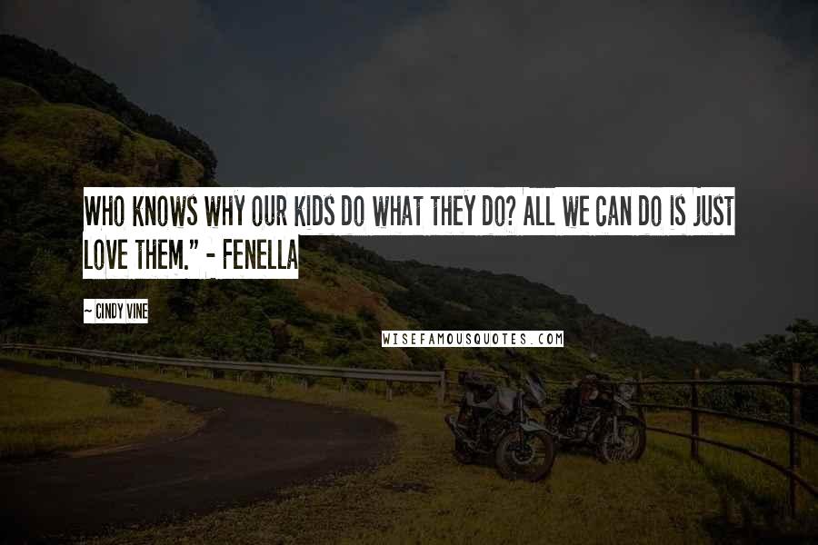 Cindy Vine Quotes: Who knows why our kids do what they do? All we can do is just love them." - Fenella