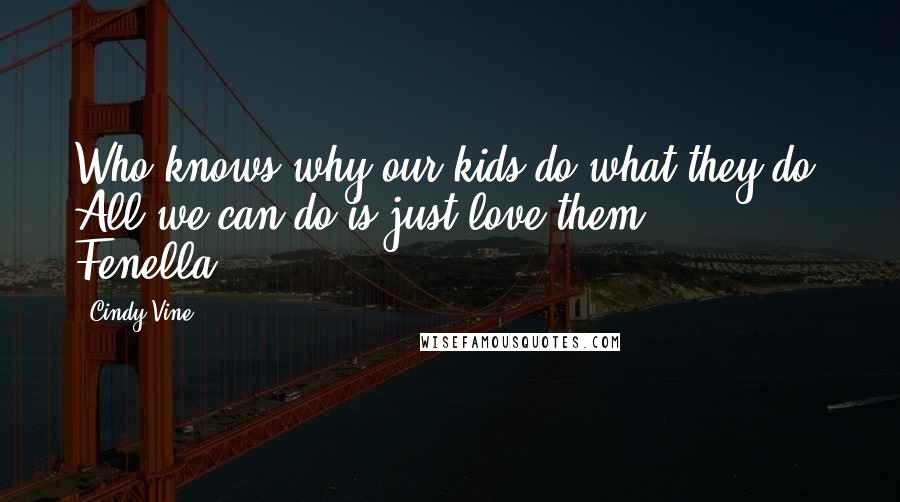 Cindy Vine Quotes: Who knows why our kids do what they do? All we can do is just love them." - Fenella