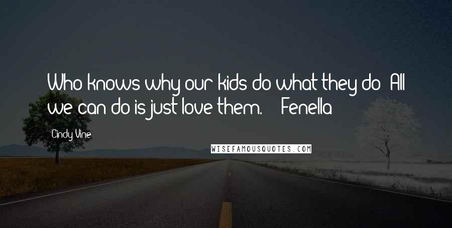 Cindy Vine Quotes: Who knows why our kids do what they do? All we can do is just love them." - Fenella