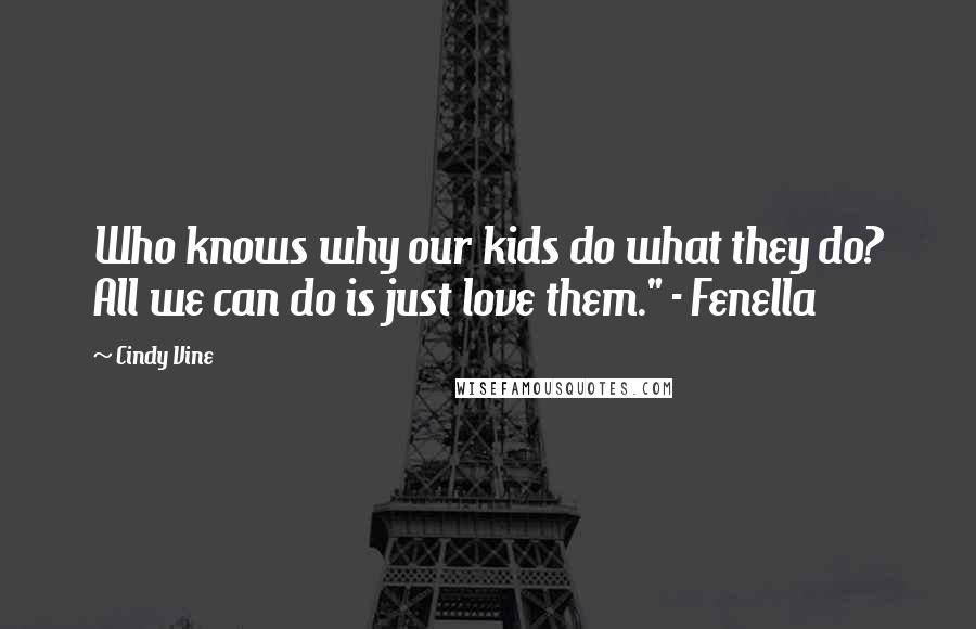 Cindy Vine Quotes: Who knows why our kids do what they do? All we can do is just love them." - Fenella