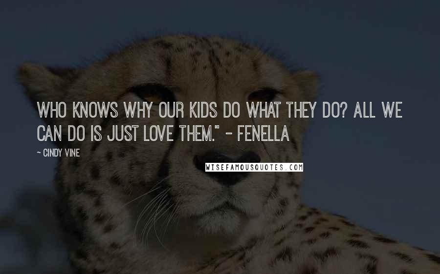 Cindy Vine Quotes: Who knows why our kids do what they do? All we can do is just love them." - Fenella