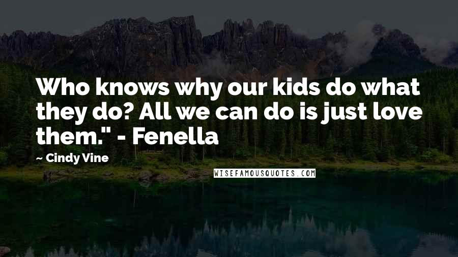 Cindy Vine Quotes: Who knows why our kids do what they do? All we can do is just love them." - Fenella