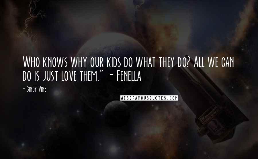 Cindy Vine Quotes: Who knows why our kids do what they do? All we can do is just love them." - Fenella