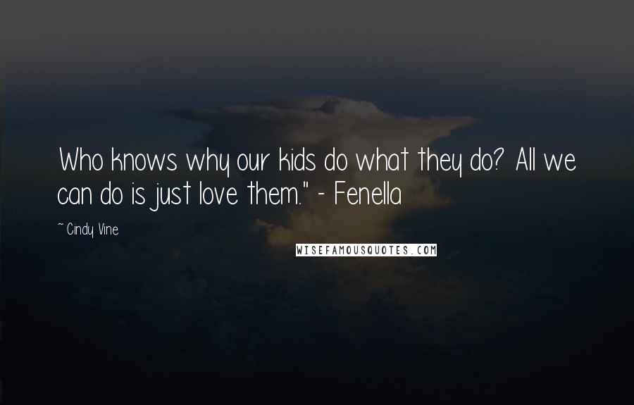 Cindy Vine Quotes: Who knows why our kids do what they do? All we can do is just love them." - Fenella